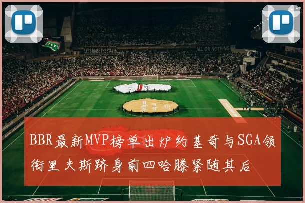 BBR最新MVP榜单出炉约基奇与SGA领衔里夫斯跻身前四哈滕紧随其后