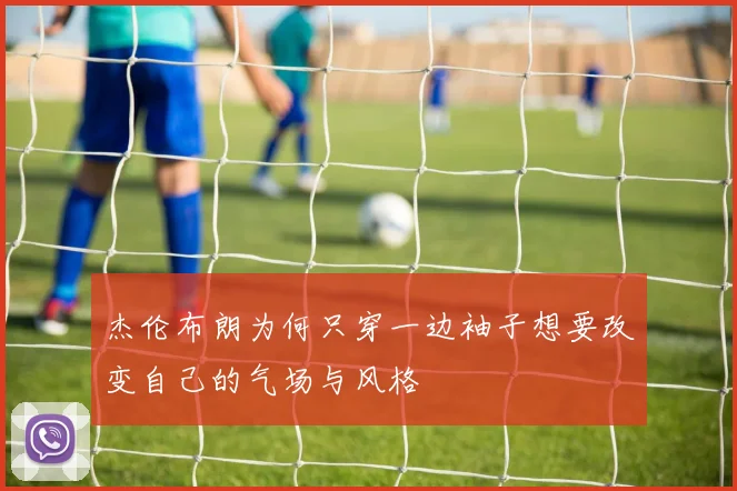 杰伦布朗为何只穿一边袖子想要改变自己的气场与风格