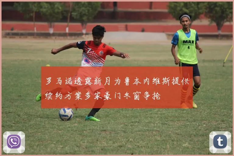 罗马诺透露新月为鲁本内维斯提供续约方案多家豪门冬窗争抢