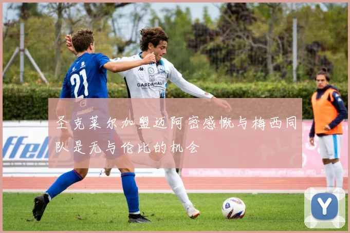 圣克莱尔加盟迈阿密感慨与梅西同队是无与伦比的机会
