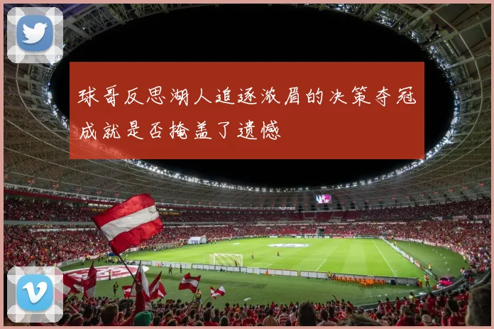 球哥反思湖人追逐浓眉的决策夺冠成就是否掩盖了遗憾