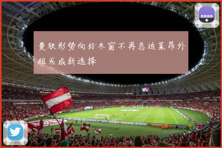 曼联形势向好冬窗不再急迫莱昂外租或成新选择
