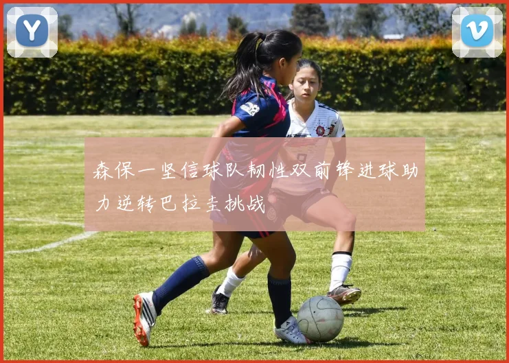 森保一坚信球队韧性双前锋进球助力逆转巴拉圭挑战