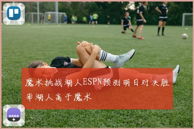 魔术挑战湖人ESPN预测明日对决胜率湖人高于魔术