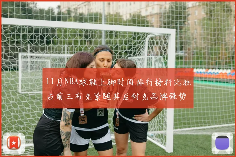 11月NBA球鞋上脚时间排行榜科比独占前三布克紧随其后耐克品牌强势占据前十