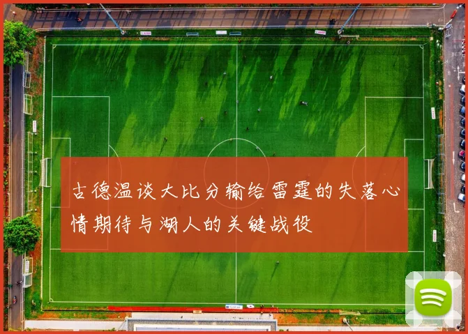 古德温谈大比分输给雷霆的失落心情期待与湖人的关键战役
