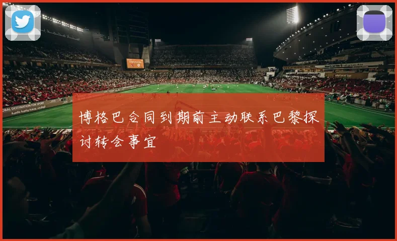 博格巴合同到期前主动联系巴黎探讨转会事宜