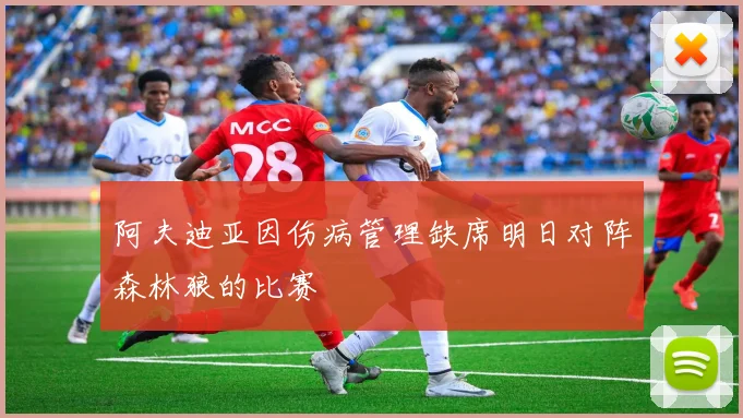 阿夫迪亚因伤病管理缺席明日对阵森林狼的比赛