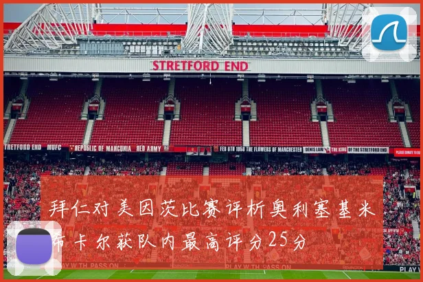 拜仁对美因茨比赛评析奥利塞基米希卡尔获队内最高评分25分