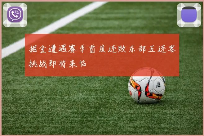 掘金遭遇赛季首度连败东部五连客挑战即将来临
