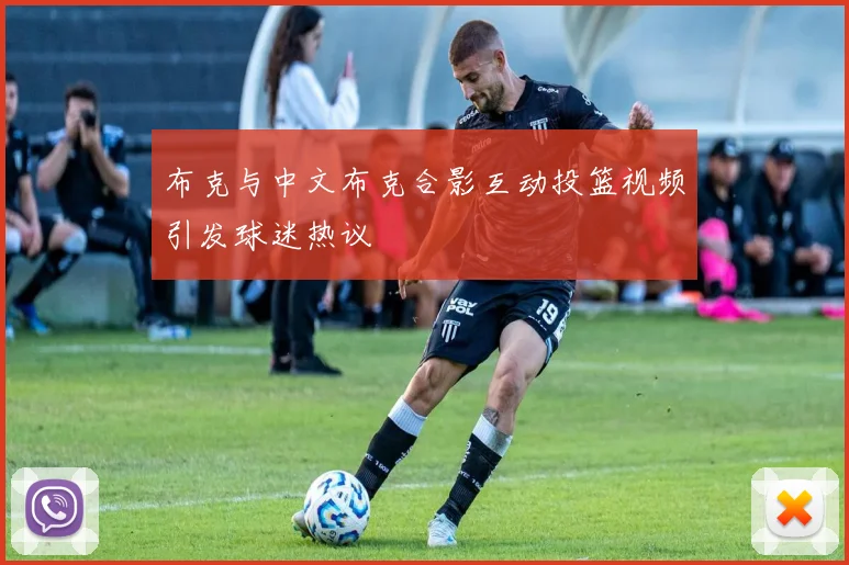 布克与中文布克合影互动投篮视频引发球迷热议