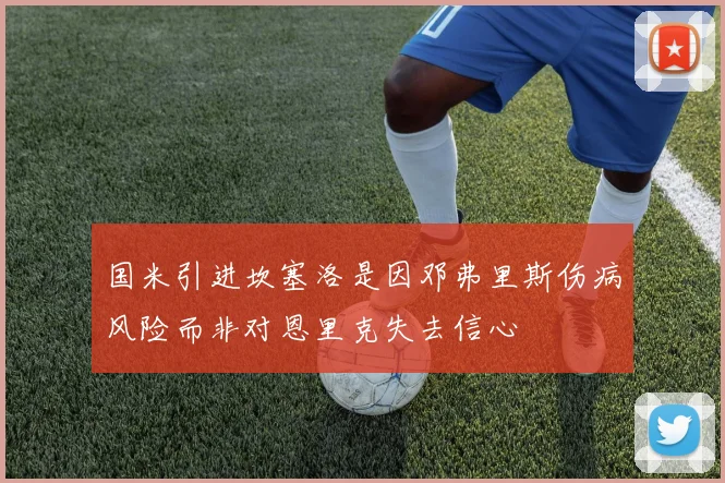 国米引进坎塞洛是因邓弗里斯伤病风险而非对恩里克失去信心