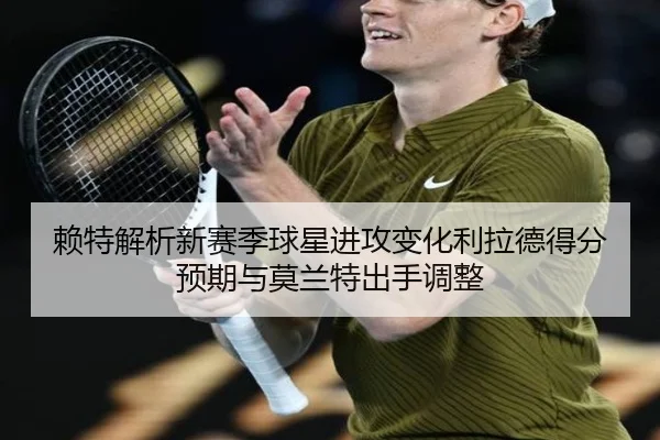 赖特解析新赛季球星进攻变化利拉德得分预期与莫兰特出手调整 - jiuyou